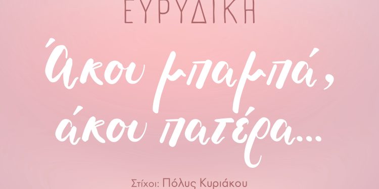 ΕΥΡYΔΙΚΗ« Άκου μπαμπά, άκου πατέρα»